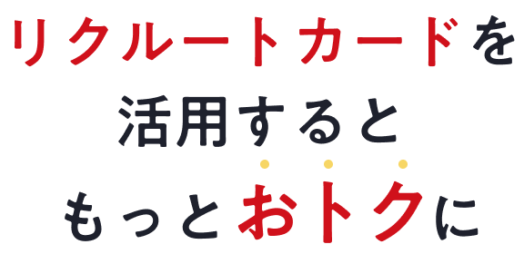 リクルートカードを活用するともっとおトクに