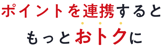 ポイントを連携するともっとおトクに