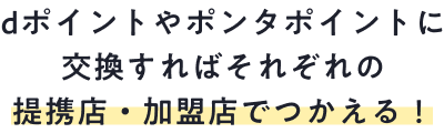 dポイントやポンタポイントに交換すればそれぞれの提携店・加盟店でつかえる!